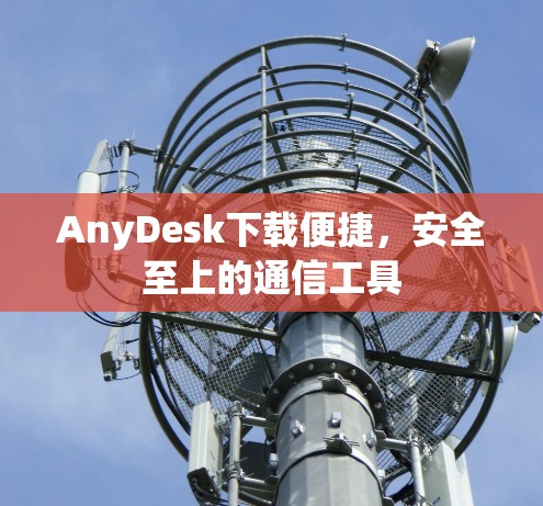 AnyDesk下载便捷，安全至上的通信工具