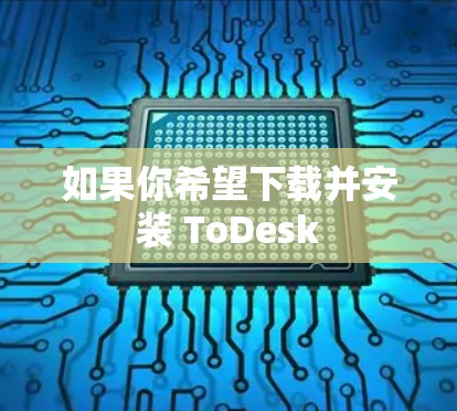 如果你希望下载并安装 ToDesk 如果你希望下载并安装 ToDesk