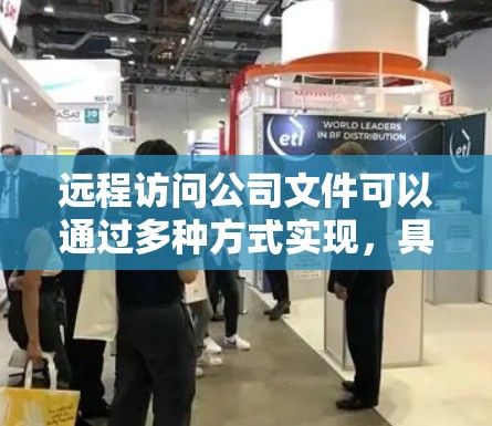 远程访问公司文件可以通过多种方式实现，具体取决于公司内部的配置和需求。以下是一些常用的方法，供你参考