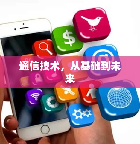 通信技术，从基础到未来