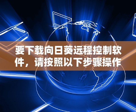 要下载向日葵远程控制软件，请按照以下步骤操作