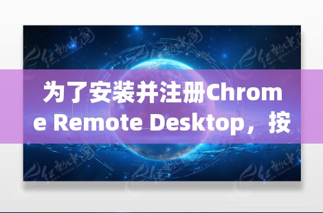 为了安装并注册Chrome Remote Desktop，按照以下步骤进行
