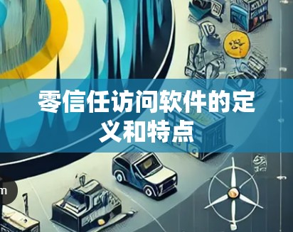 零信任访问软件的定义和特点