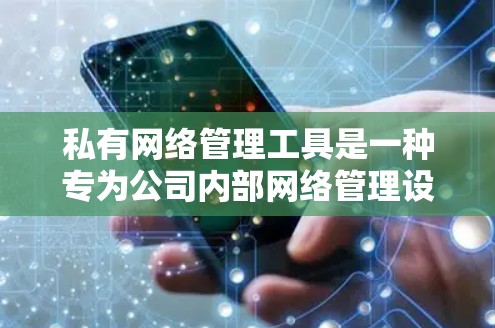 私有网络管理工具是一种专为公司内部网络管理设计的软件,属于私有制,意味着所有相关软件和设备由同一个公司拥有,用户只能在公司内部使用,不能连接到第三方网络。以下是其详细介绍 私有网络管理工具是一种专为公司内部网络管理设计的软件,属于私有制,意味着所有相关软件和设备由同一个公司拥有,用户只能在公司内部使用,不能连接到第三方网络。以下是其详细介绍
