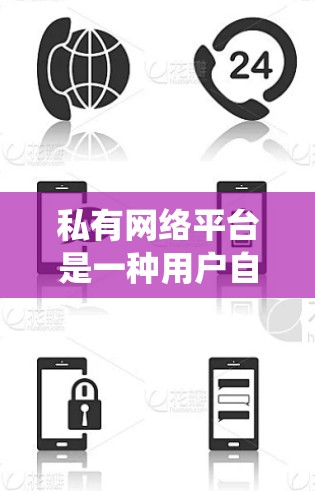 私有网络平台是一种用户自主管理的网络服务，不同于传统网站，后者通常是共享的，供免费访问。私有网络平台由每个运营者自行管理，自己运营服务器，并提供给用户访问。以下是其特点、优势和用户考虑因素的总结