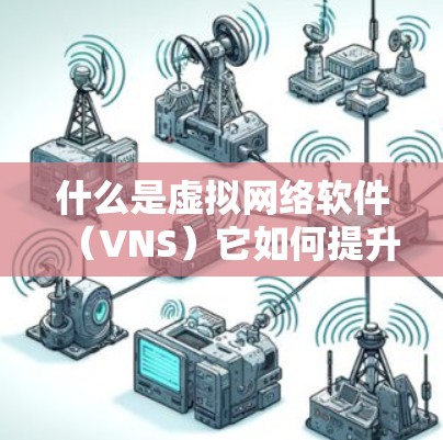 什么是虚拟网络软件（VNS）它如何提升通信网络的安全性和效率？