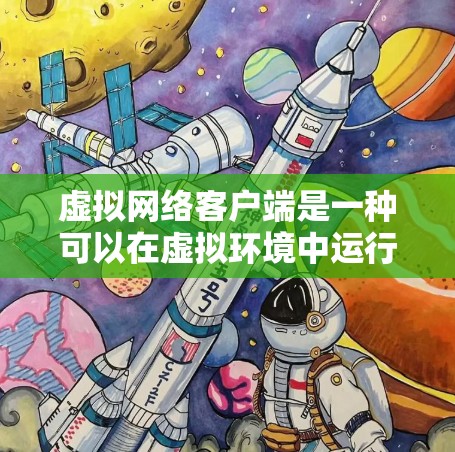虚拟网络客户端是一种可以在虚拟环境中运行的应用程序,主要用于网络相关的操作和管理。它通常具备以下特点 虚拟网络客户端是一种可以在虚拟环境中运行的应用程序,主要用于网络相关的操作和管理。它通常具备以下特点