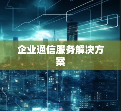 企业通信服务解决方案 企业通信服务解决方案