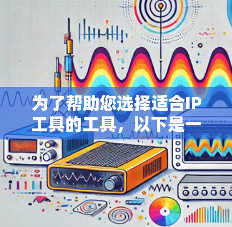 为了帮助您选择适合IP工具的工具，以下是一些推荐，涵盖了不同的需求和使用场景