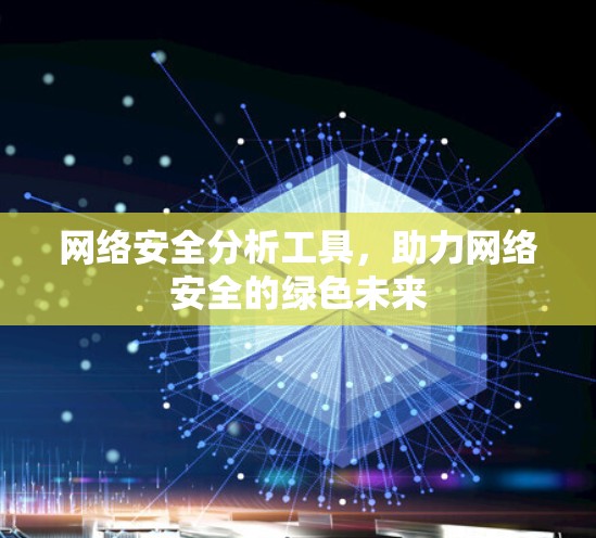 网络安全分析工具,助力网络安全的绿色未来 网络安全分析工具,助力网络安全的绿色未来