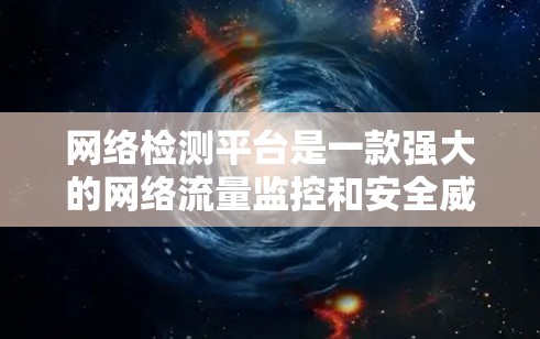 网络检测平台是一款强大的网络流量监控和安全威胁检测工具，广泛应用于企业网络监控和个人网络安全管理。以下是对该平台的详细介绍