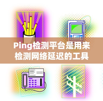 Ping检测平台是用来检测网络延迟的工具，主要用于评估网络性能。以下是一些常用的Ping检测平台