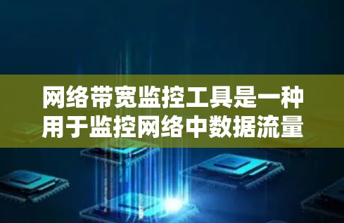 网络带宽监控工具是一种用于监控网络中数据流量情况的软件，旨在帮助管理员及时发现和解决问题，优化网络性能。以下是关于这些工具的详细说明