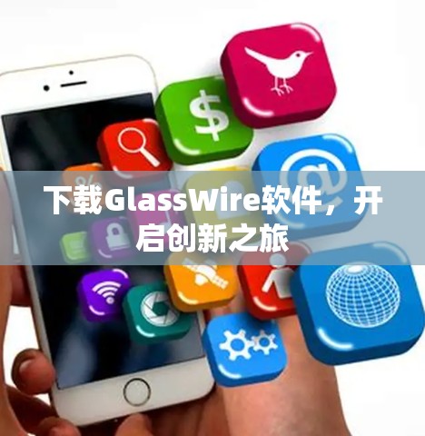下载GlassWire软件,开启创新之旅 下载GlassWire软件,开启创新之旅