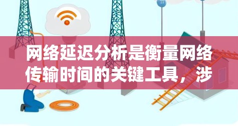网络延迟分析是衡量网络传输时间的关键工具,涉及多个因素和模型,旨在优化网络性能。以下是对网络延迟分析的系统总结 网络延迟分析是衡量网络传输时间的关键工具,涉及多个因素和模型,旨在优化网络性能。以下是对网络延迟分析的系统总结