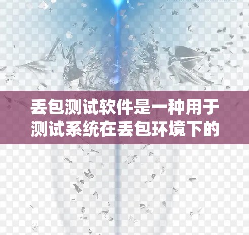 丢包测试软件是一种用于测试系统在丢包环境下的性能和稳定性工具。以下是详细的步骤和建议，帮助您理解和应用丢包测试软件