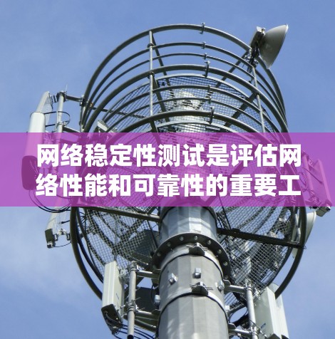 网络稳定性测试是评估网络性能和可靠性的重要工具，通过多种测试方法可以检测网络的延迟、带宽、连接稳定性等问题，从而优化网络性能和提高网络的稳定性。以下是网络稳定性测试的几种主要方法及其用途