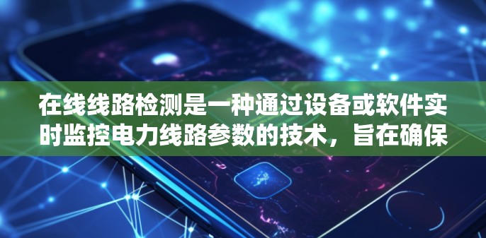 在线线路检测是一种通过设备或软件实时监控电力线路参数的技术，旨在确保电力系统的安全和稳定运行。以下是对在线线路检测的详细总结，包括步骤、注意事项、优缺点等