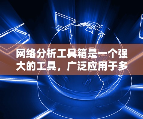网络分析工具箱是一个强大的工具，广泛应用于多个领域，能够帮助用户深入分析和优化网络结构和动力学行为。以下是该工具箱的主要功能和应用