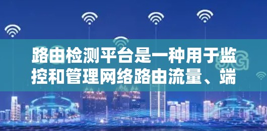 路由检测平台是一种用于监控和管理网络路由流量、端口流量以及流量分析的工具。它通过实时监测和数据分析，帮助网络管理员更好地理解网络使用情况，识别异常流量并采取相应的措施。以下是对路由检测平台的详细介绍