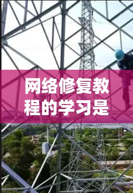 网络修复教程的学习是一个系统的过程,涵盖了从基础到高级的各个步骤。以下是对网络修复教程的详细总结和实用指南 网络修复教程的学习是一个系统的过程,涵盖了从基础到高级的各个步骤。以下是对网络修复教程的详细总结和实用指南