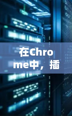 在Chrome中，插件管理通过快捷键 Ctrl+Alt+I 来获取所有插件。以下是详细的步骤和功能说明