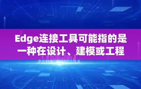 Edge连接工具可能指的是一种在设计、建模或工程中用于连接或连接边缘的工具。具体来说,这可能指的是以下几种工具或功能 Edge连接工具可能指的是一种在设计、建模或工程中用于连接或连接边缘的工具。具体来说,这可能指的是以下几种工具或功能