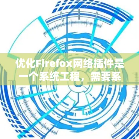 优化Firefox网络插件是一个系统工程,需要系统化的步骤来实现。以下是一个清晰的指南,帮助您逐步优化Firefox网络插件 优化Firefox网络插件是一个系统工程,需要系统化的步骤来实现。以下是一个清晰的指南,帮助您逐步优化Firefox网络插件