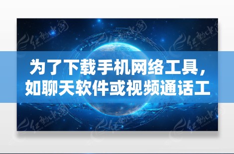 为了下载手机网络工具，如聊天软件或视频通话工具，以下是详细的步骤和建议