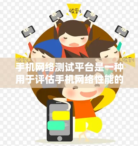 手机网络测试平台是一种用于评估手机网络性能的工具，帮助用户了解设备在不同网络环境下的表现。以下是几个主要的测试平台及其特点