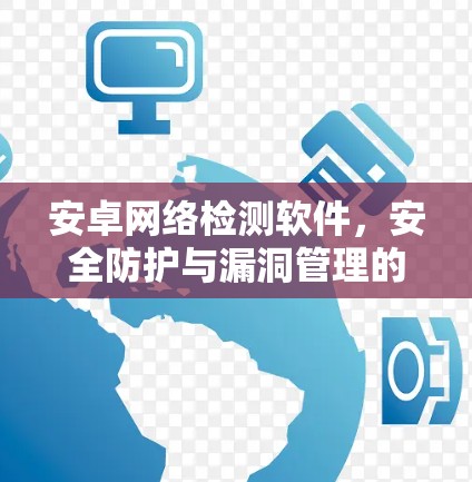 安卓网络检测软件,安全防护与漏洞管理的工具 安卓网络检测软件,安全防护与漏洞管理的工具