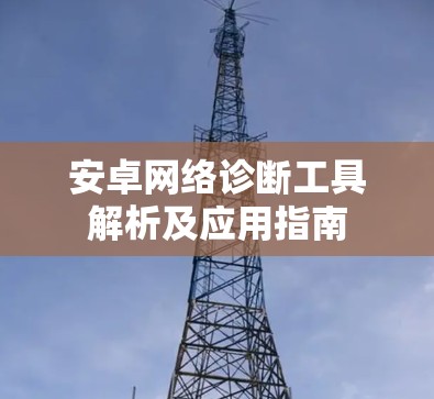 安卓网络诊断工具解析及应用指南