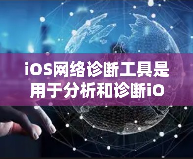 iOS网络诊断工具是用于分析和诊断iOS系统在不同网络环境下的网络性能的工具。以下是对iOS网络诊断工具的详细介绍