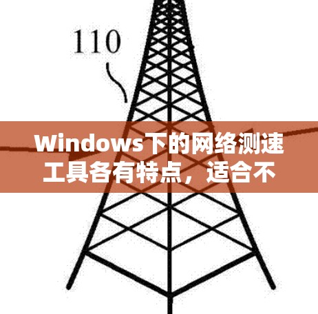 Windows下的网络测速工具各有特点，适合不同用户和场景。以下是详细的分类和分析