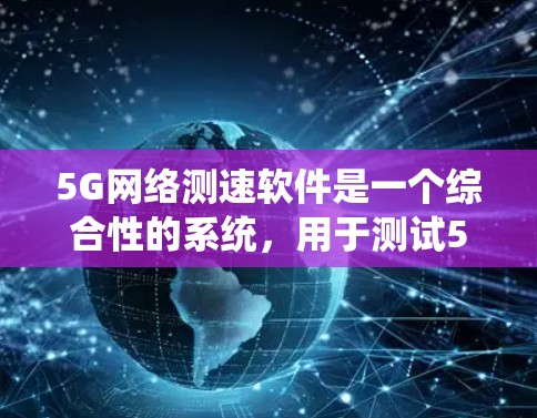 5G网络测速软件是一个综合性的系统,用于测试5G网络的性能。以下是详细介绍 5G网络测速软件是一个综合性的系统,用于测试5G网络的性能。以下是详细介绍