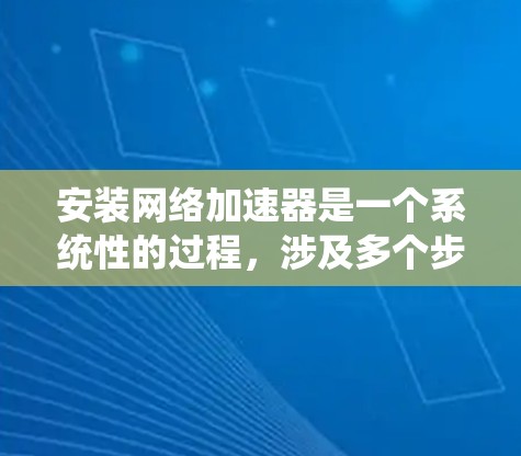 安装网络加速器是一个系统性的过程，涉及多个步骤和工具。以下是一个清晰的步骤指南，帮助您顺利安装和使用网络加速器