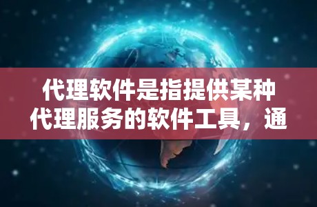 代理软件是指提供某种代理服务的软件工具，通常用于处理与客户或合作伙伴之间的代理关系。例如，你可以使用代理软件来处理合同、代理订单、提供服务或管理客户关系。以下是一些常见的代理软件类型及其最新版本