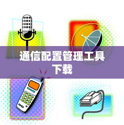 通信配置管理工具下载