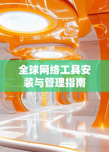 全球网络工具安装与管理指南