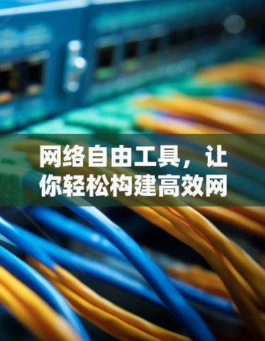 网络自由工具，让你轻松构建高效网络
