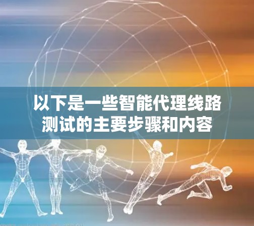 以下是一些智能代理线路测试的主要步骤和内容