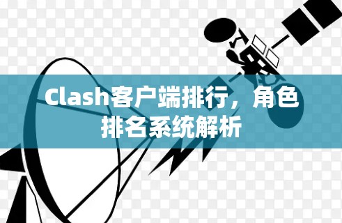 Clash客户端排行,角色排名系统解析 Clash客户端排行,角色排名系统解析