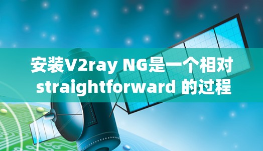 安装V2ray NG是一个相对 straightforward 的过程，以下是详细的步骤指南