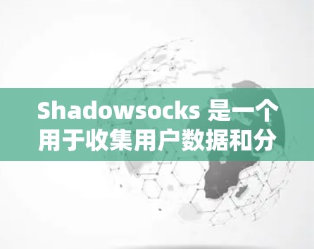 Shadowsocks 是一个用于收集用户数据和分析的工具，适合用于研究网络流量、进行网络分析、或在教育和研究中使用。以下是使用 Shadowsocks 的详细步骤