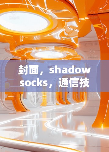 封面，shadowsocks，通信技术的创新与挑战