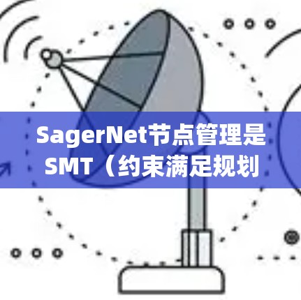 SagerNet节点管理是SMT（约束满足规划）框架在SagerNet中的核心组成部分，确保系统的高效运作。以下是详细的节点管理步骤